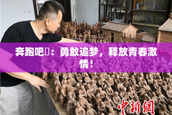 奔跑吧婬：勇敢追梦，释放青春激情！