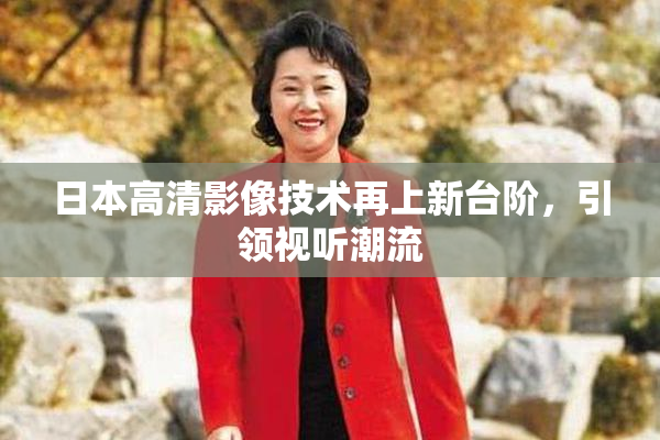 日本高清影像技术再上新台阶，引领视听潮流