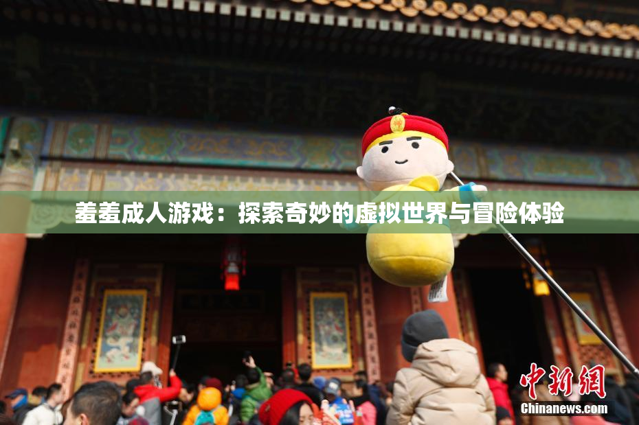 羞羞成人游戏：探索奇妙的虚拟世界与冒险体验