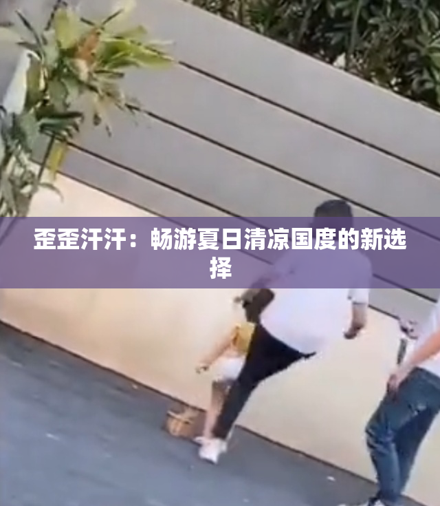 歪歪汗汗：畅游夏日清凉国度的新选择