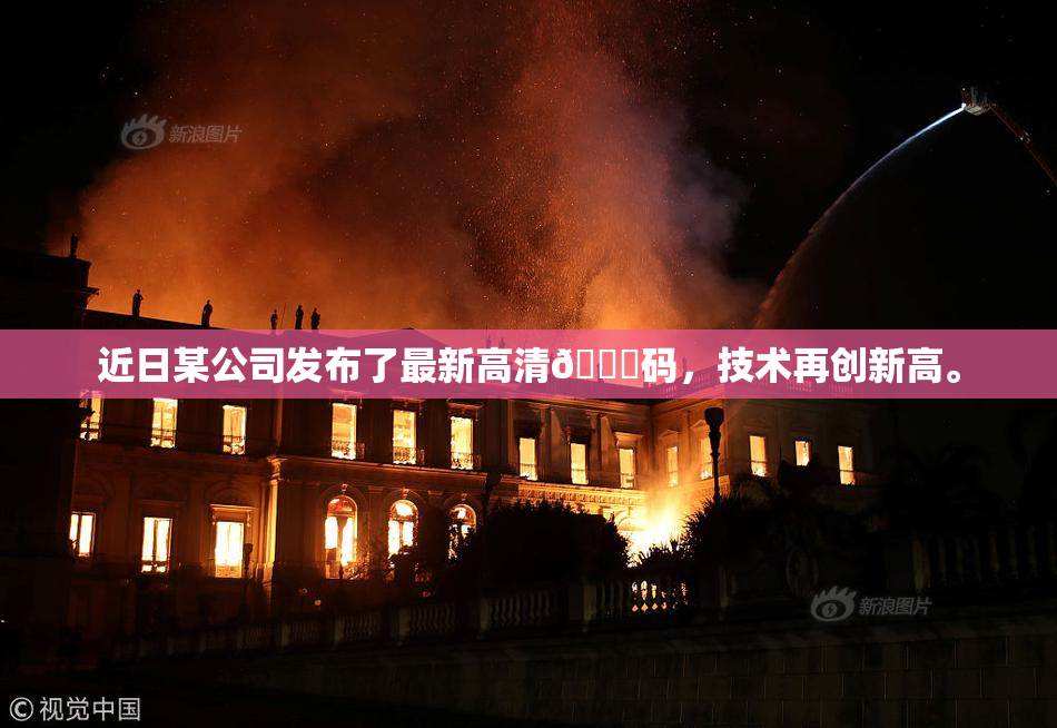 近日某公司发布了最新高清🈚码，技术再创新高。