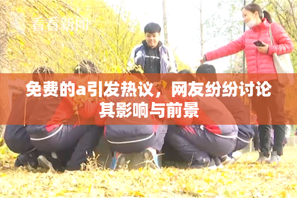 免费的a引发热议，网友纷纷讨论其影响与前景