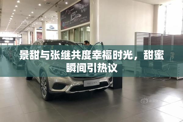 景甜与张继共度幸福时光，甜蜜瞬间引热议