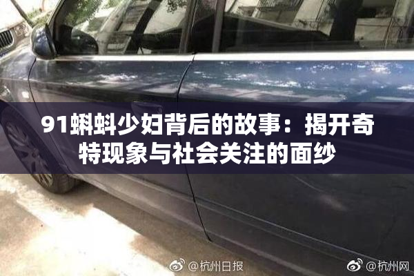 91蝌蚪少妇背后的故事：揭开奇特现象与社会关注的面纱
