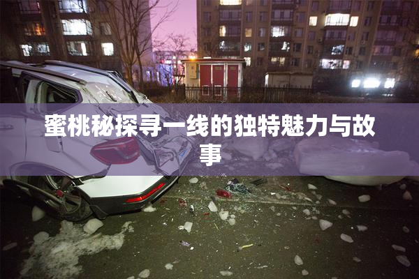 蜜桃秘探寻一线的独特魅力与故事