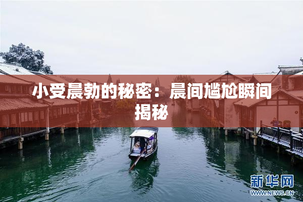 小受晨勃的秘密：晨间尴尬瞬间揭秘