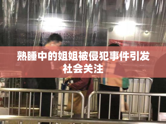熟睡中的姐姐被侵犯事件引发社会关注