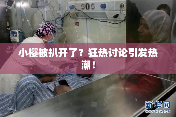 小樱被扒开了？狂热讨论引发热潮！