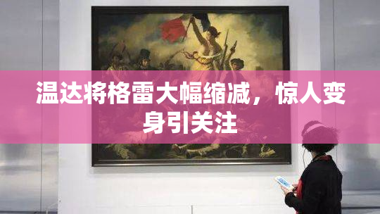 温达将格雷大幅缩减，惊人变身引关注