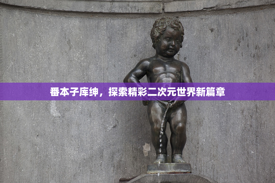 番本子库绅，探索精彩二次元世界新篇章