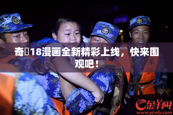 奇犽18漫画全新精彩上线，快来围观吧！