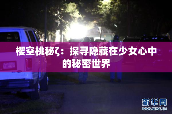 樱空桃秘ζ：探寻隐藏在少女心中的秘密世界