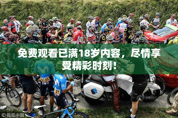 免费观看已满18岁内容，尽情享受精彩时刻！