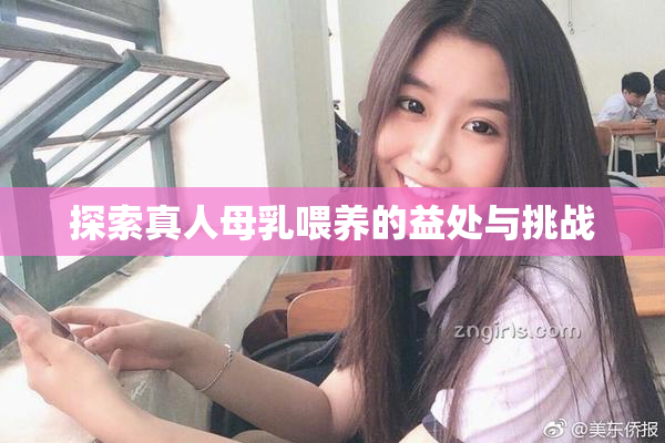 探索真人母乳喂养的益处与挑战