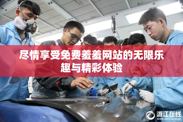 尽情享受免费羞羞网站的无限乐趣与精彩体验