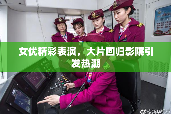 女优精彩表演，大片回归影院引发热潮