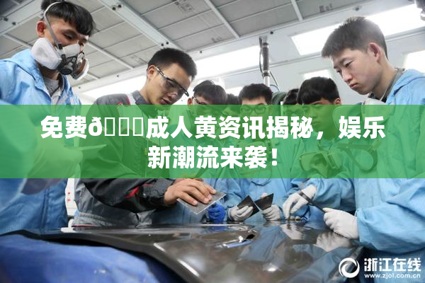 免费🔞成人黄资讯揭秘，娱乐新潮流来袭！