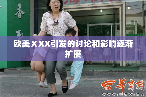 欧美ⅩXX引发的讨论和影响逐渐扩展