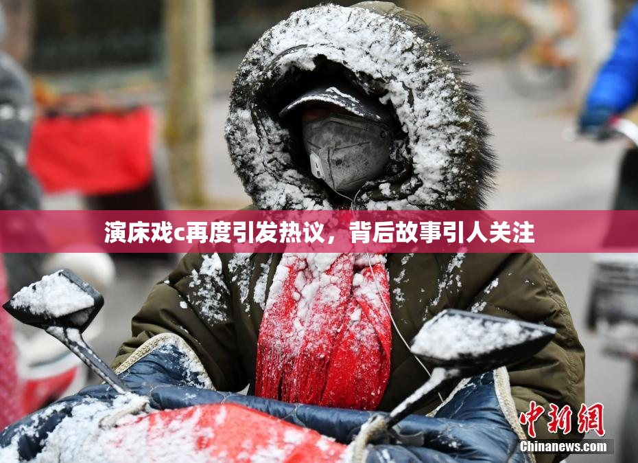 演床戏c再度引发热议，背后故事引人关注