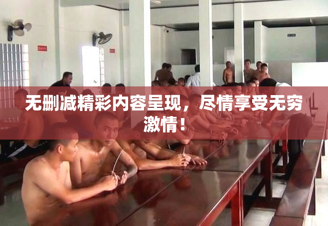 无删减精彩内容呈现，尽情享受无穷激情！