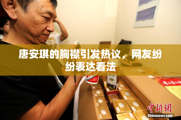 唐安琪的胸襟引发热议，网友纷纷表达看法