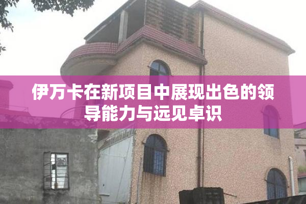 伊万卡在新项目中展现出色的领导能力与远见卓识