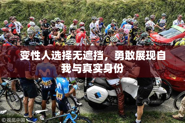 变性人选择无遮挡，勇敢展现自我与真实身份