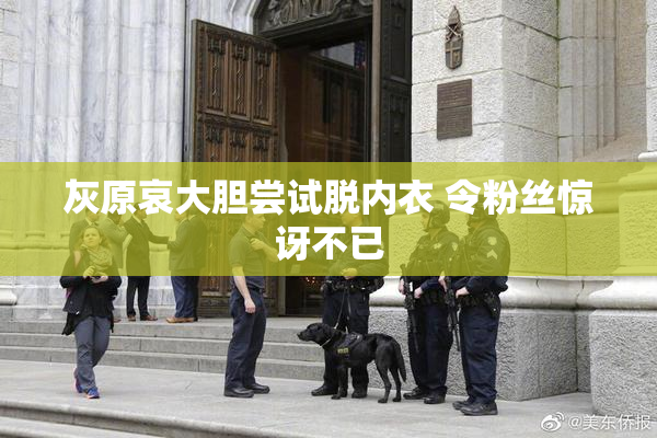 灰原哀大胆尝试脱内衣 令粉丝惊讶不已