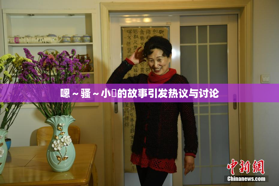 嗯～骚～小婬的故事引发热议与讨论