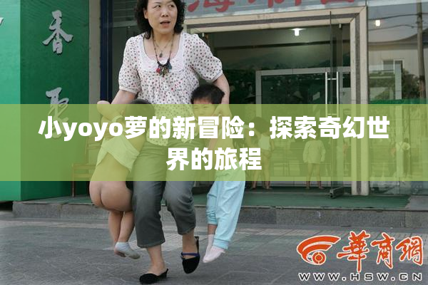 小yoyo萝的新冒险：探索奇幻世界的旅程