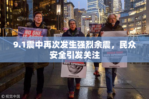 9.1震中再次发生强烈余震，民众安全引发关注