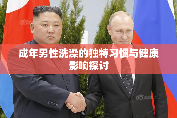 成年男性洗澡的独特习惯与健康影响探讨