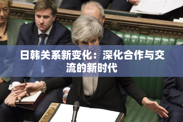 日韩关系新变化：深化合作与交流的新时代