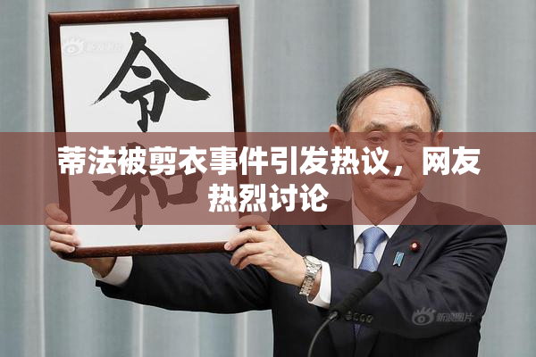 蒂法被剪衣事件引发热议，网友热烈讨论