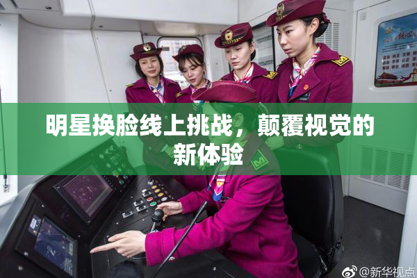 明星换脸线上挑战，颠覆视觉的新体验