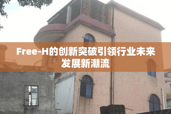 Free-H的创新突破引领行业未来发展新潮流