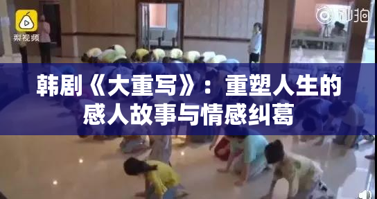 韩剧《大重写》：重塑人生的感人故事与情感纠葛