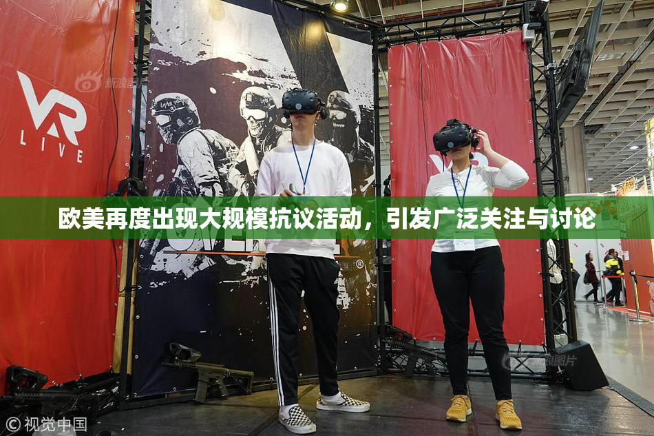 欧美再度出现大规模抗议活动，引发广泛关注与讨论