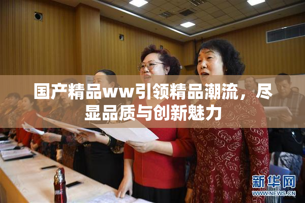 国产精品ww引领精品潮流，尽显品质与创新魅力