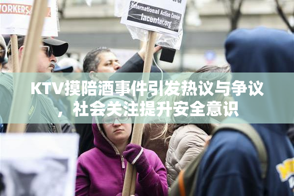 KTV摸陪酒事件引发热议与争议，社会关注提升安全意识
