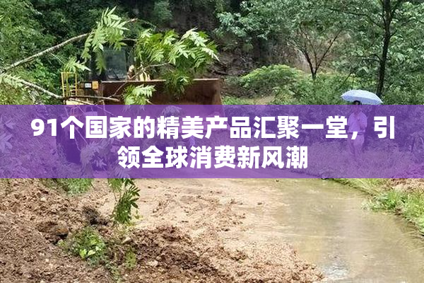 91个国家的精美产品汇聚一堂，引领全球消费新风潮