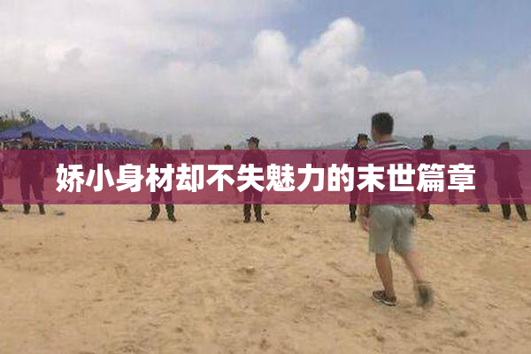 娇小身材却不失魅力的末世篇章