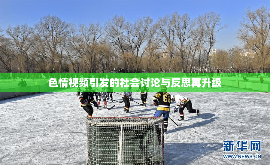 色情视频引发的社会讨论与反思再升级