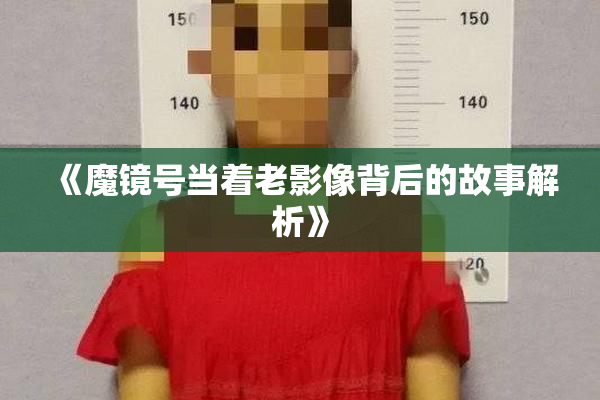 《魔镜号当着老影像背后的故事解析》