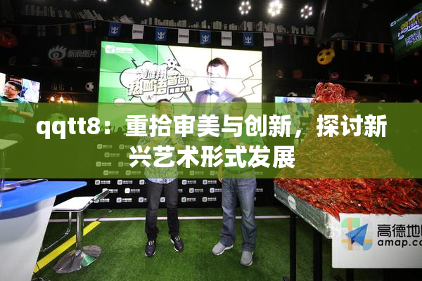qqtt8：重拾审美与创新，探讨新兴艺术形式发展