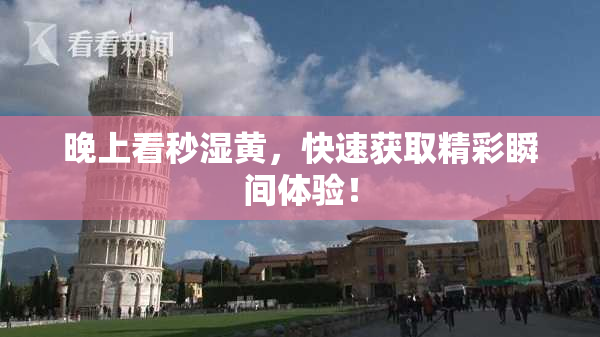 晚上看秒湿黄，快速获取精彩瞬间体验！