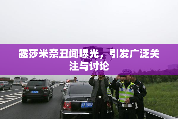 露莎米奈丑闻曝光，引发广泛关注与讨论