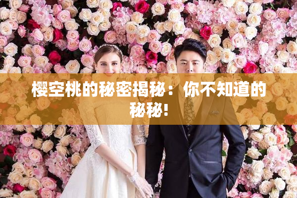 樱空桃的秘密揭秘：你不知道的秘秘!