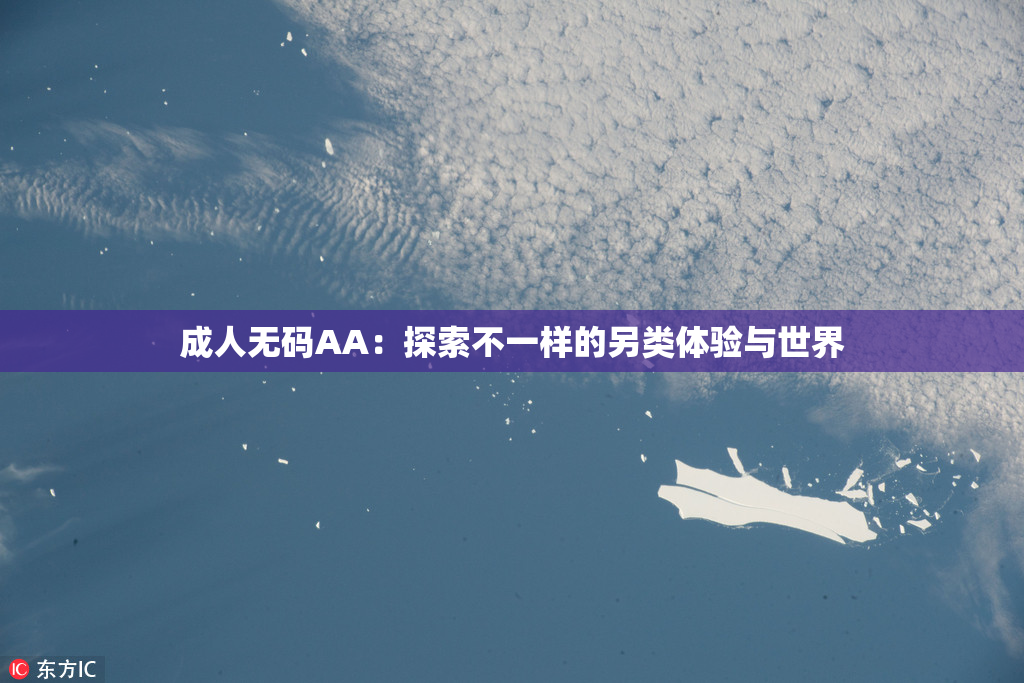 成人无码AA：探索不一样的另类体验与世界