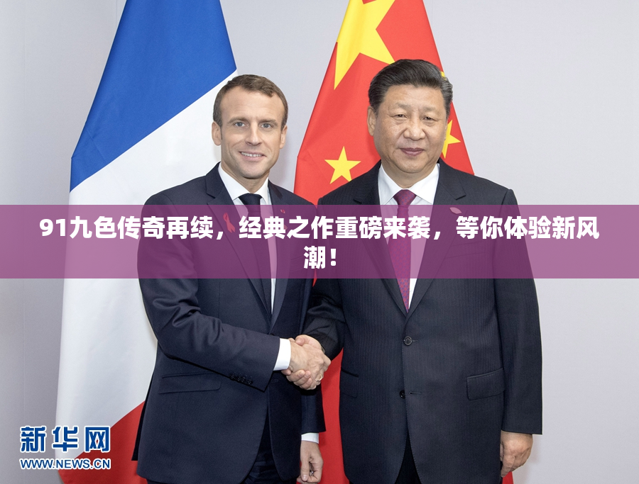 91九色传奇再续，经典之作重磅来袭，等你体验新风潮！